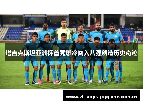 塔吉克斯坦亚洲杯首秀爆冷闯入八强创造历史奇迹 塔吉克斯坦亚洲杯首秀爆冷闯入八强创造历史奇迹